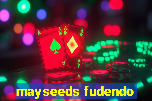 mayseeds fudendo